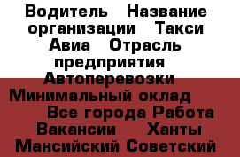 Водитель › Название организации ­ Такси Авиа › Отрасль предприятия ­ Автоперевозки › Минимальный оклад ­ 60 000 - Все города Работа » Вакансии   . Ханты-Мансийский,Советский г.